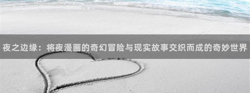 拳愿阿修罗漫画之家：夜之边缘：将夜漫画的奇幻冒险与现实故事交织而成的奇妙世界