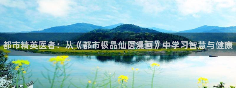 漫画之家漫画：都市精英医者：从《都市极品仙医漫画》中学习智慧与健康