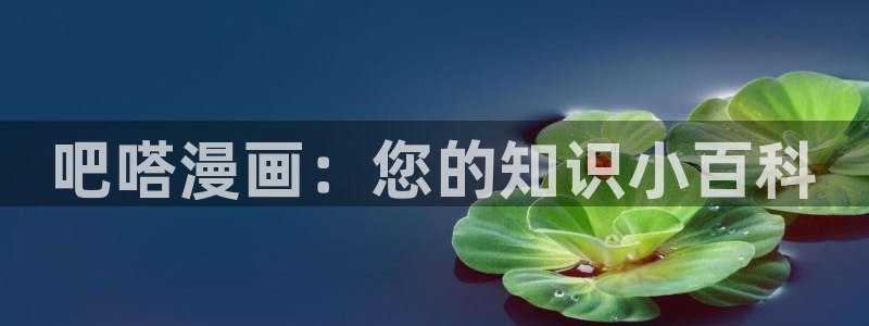 香蕉漫画免费读漫画网下拉式漫画之家：吧嗒漫画：您的知识小百科