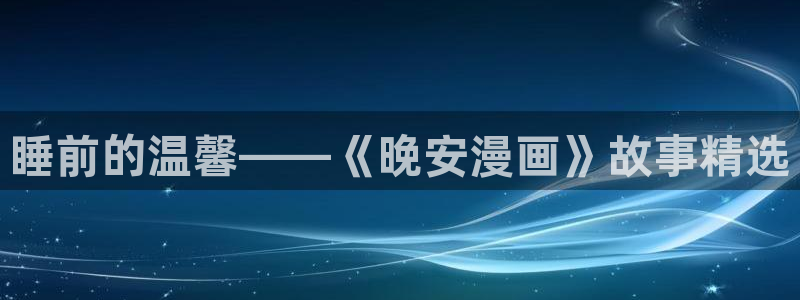 漫画之家免费漫画入口下拉：睡前的温馨——《晚安漫画》故事精选