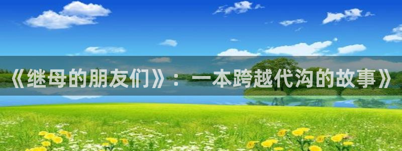 漫画之家官网_漫画之家：《继母的朋友们》：一本跨越代沟的故事》