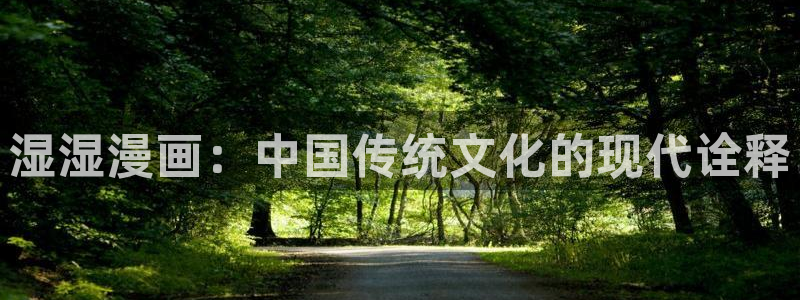 女巨人gts外网漫画之家：湿湿漫画：中国传统文化的现代诠释