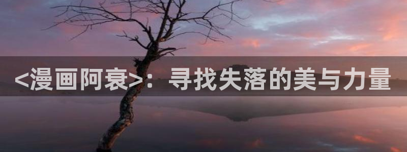 女巨人gts外网漫画之家：<漫画阿衰>：寻找失落的美与力量