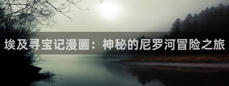漫画之家下载：埃及寻宝记漫画：神秘的尼罗河冒险之旅