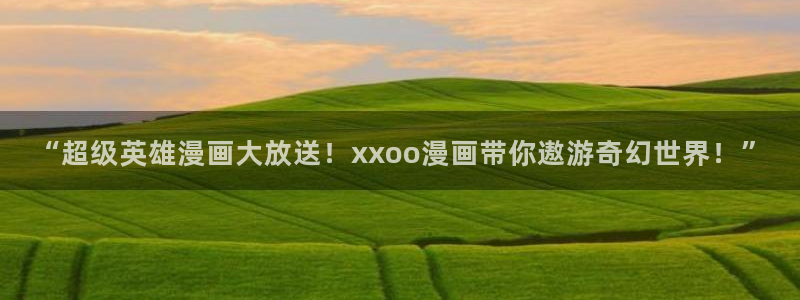 漫画之家漫画网入口：“超级英雄漫画大放送！xxoo漫画带你遨游奇幻世界！”