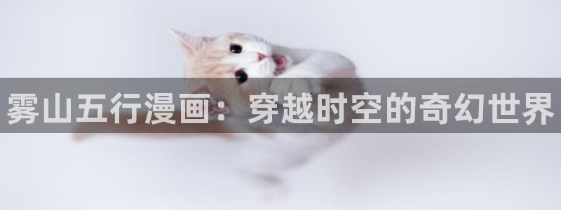 漫画之家免费阅读入口：雾山五行漫画：穿越时空的奇幻世界