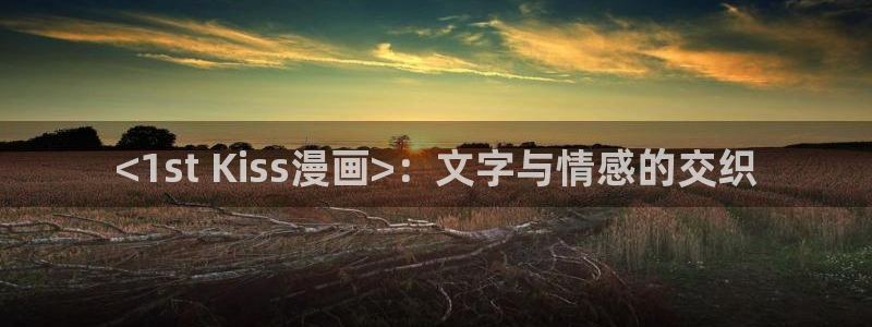 漫画之家吧：<1st Kiss漫画>：文字与情感的交织